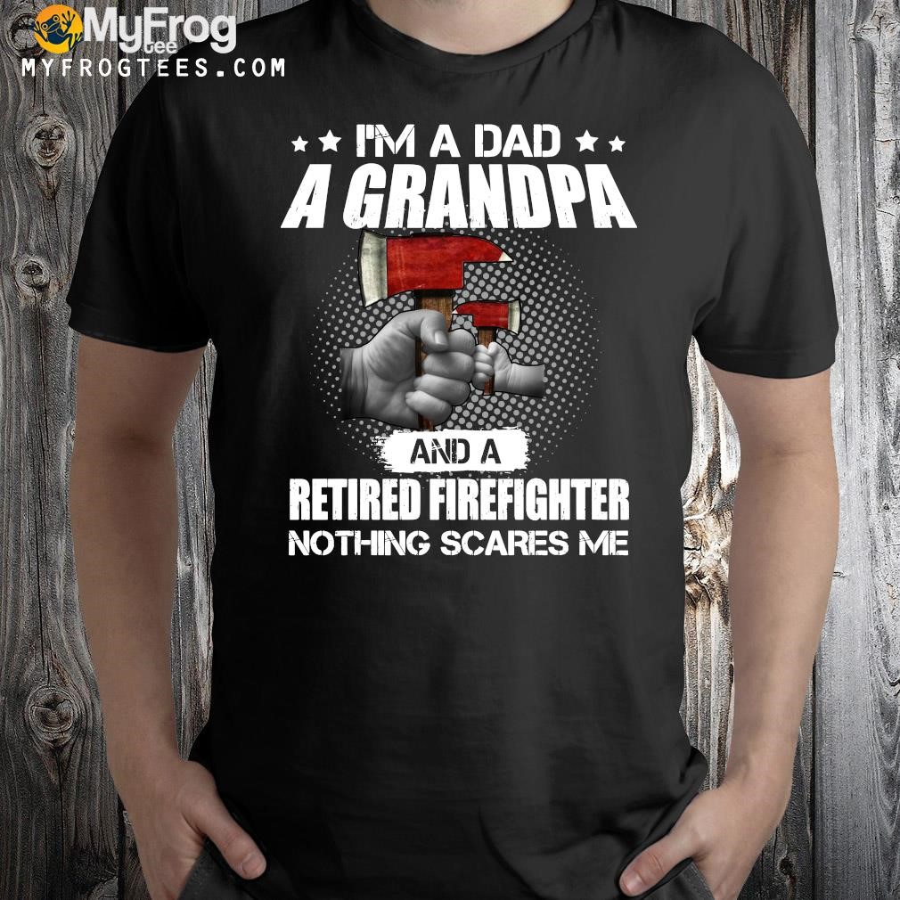 Design Official I’m A Dad A Grandpa And A Retired Firefighter Nothing Scares Me T-shirt