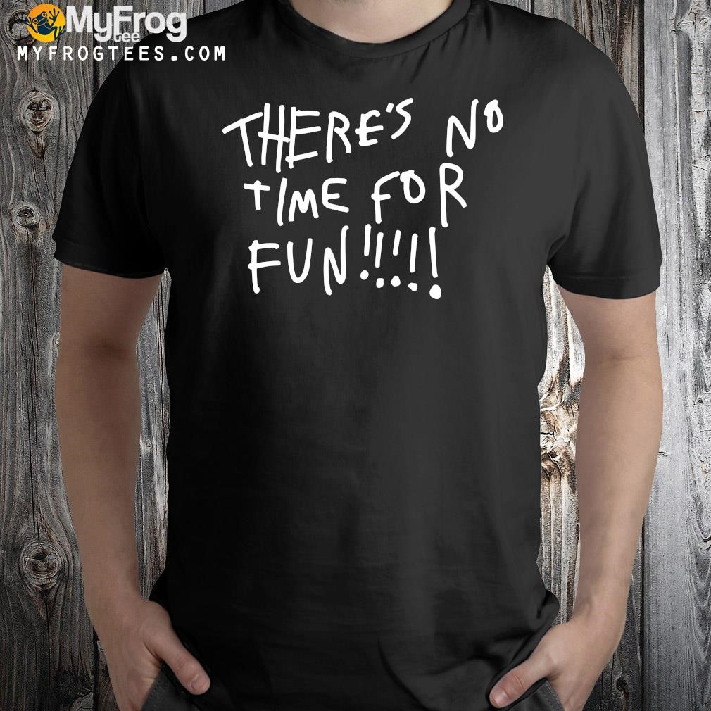 Design There's no time for fun shirt