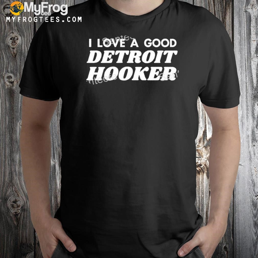 I Love A Good Detroit Hooker Shirt, T Shirt, Hoodie