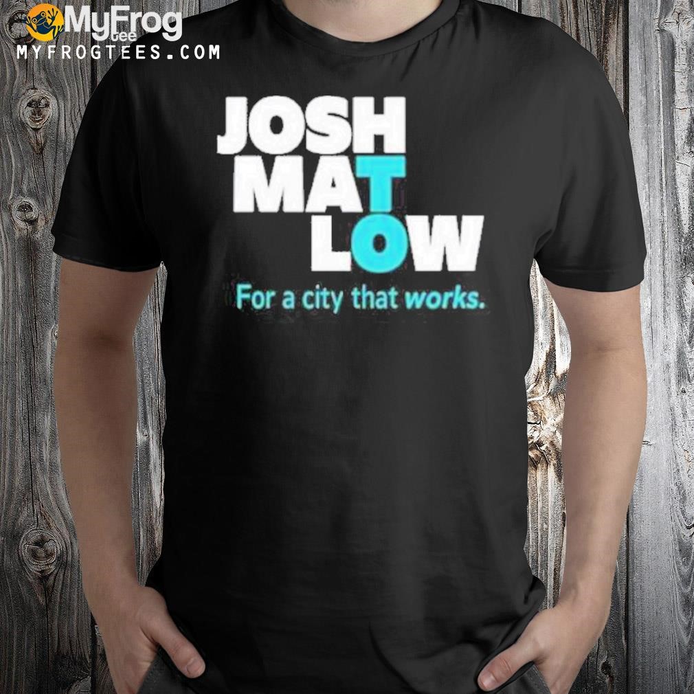 Josh Mat Low For A City That Works shirt