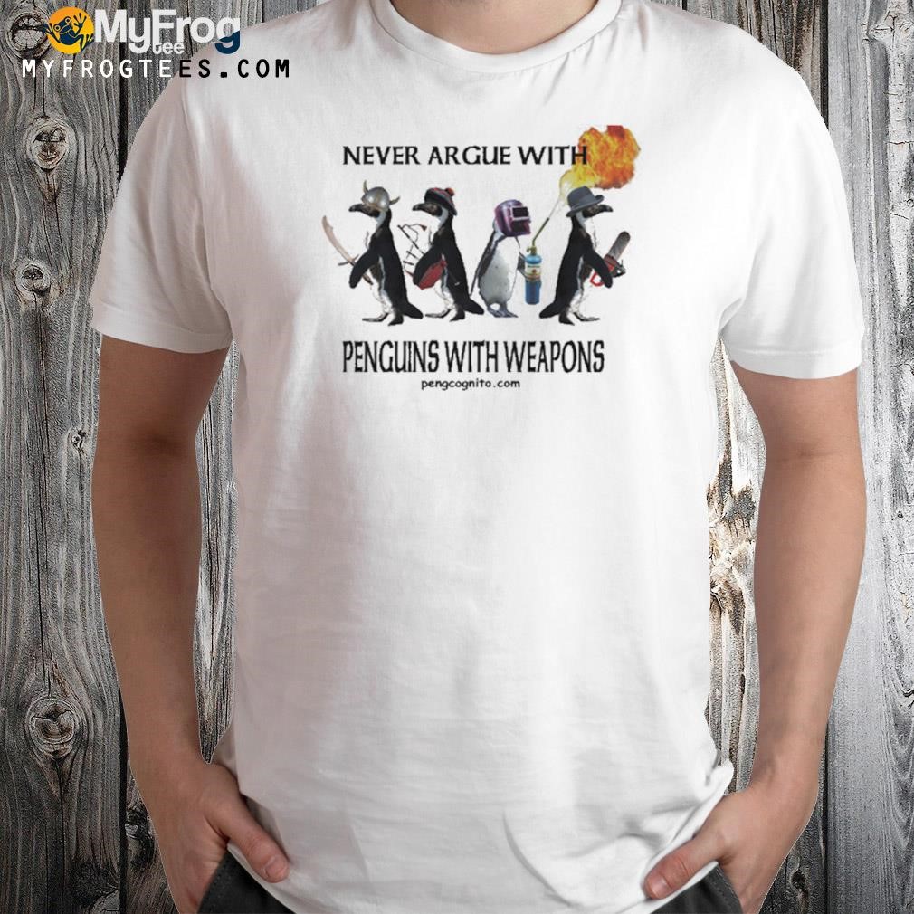 Never argue with penguins with weapons shirt