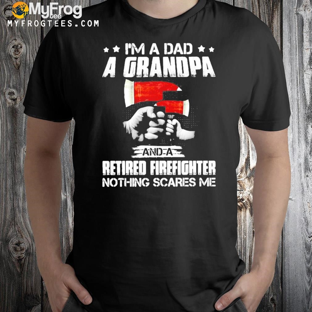 Official I’m A Dad A Grandpa And A Retired Firefighter Nothing Scares Me T-shirt