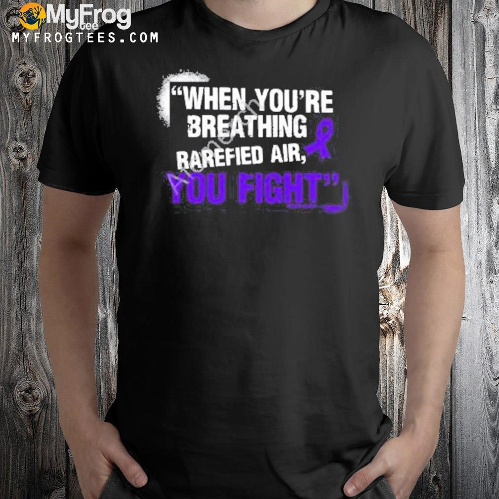 When You’re Breathing Rarefied Air You Fight Shirt