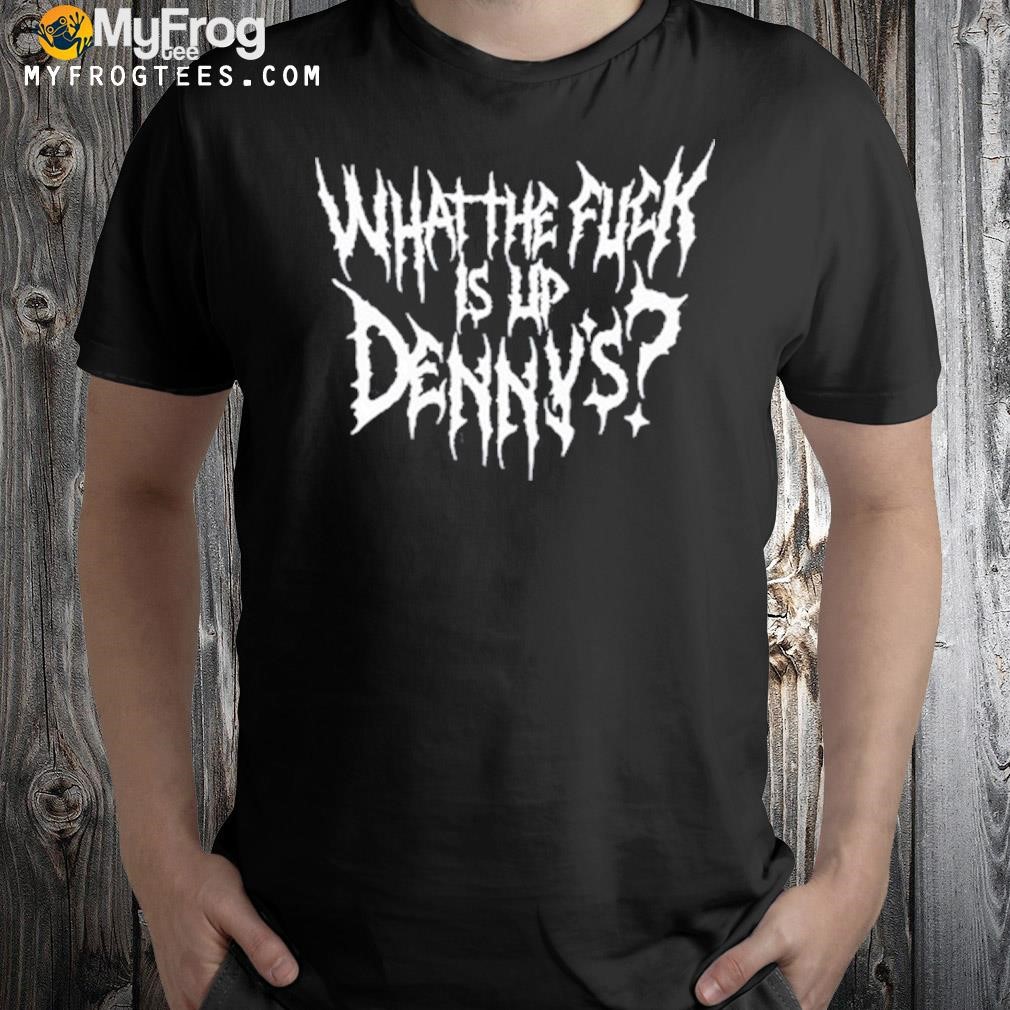 Wtf what the fuck is up denny's shirt