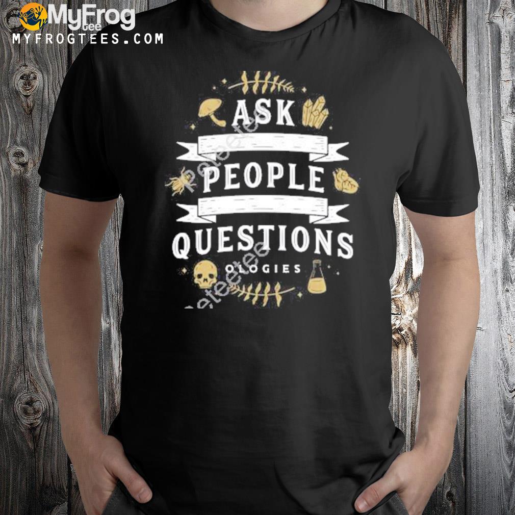 Ask People Questions Shirt