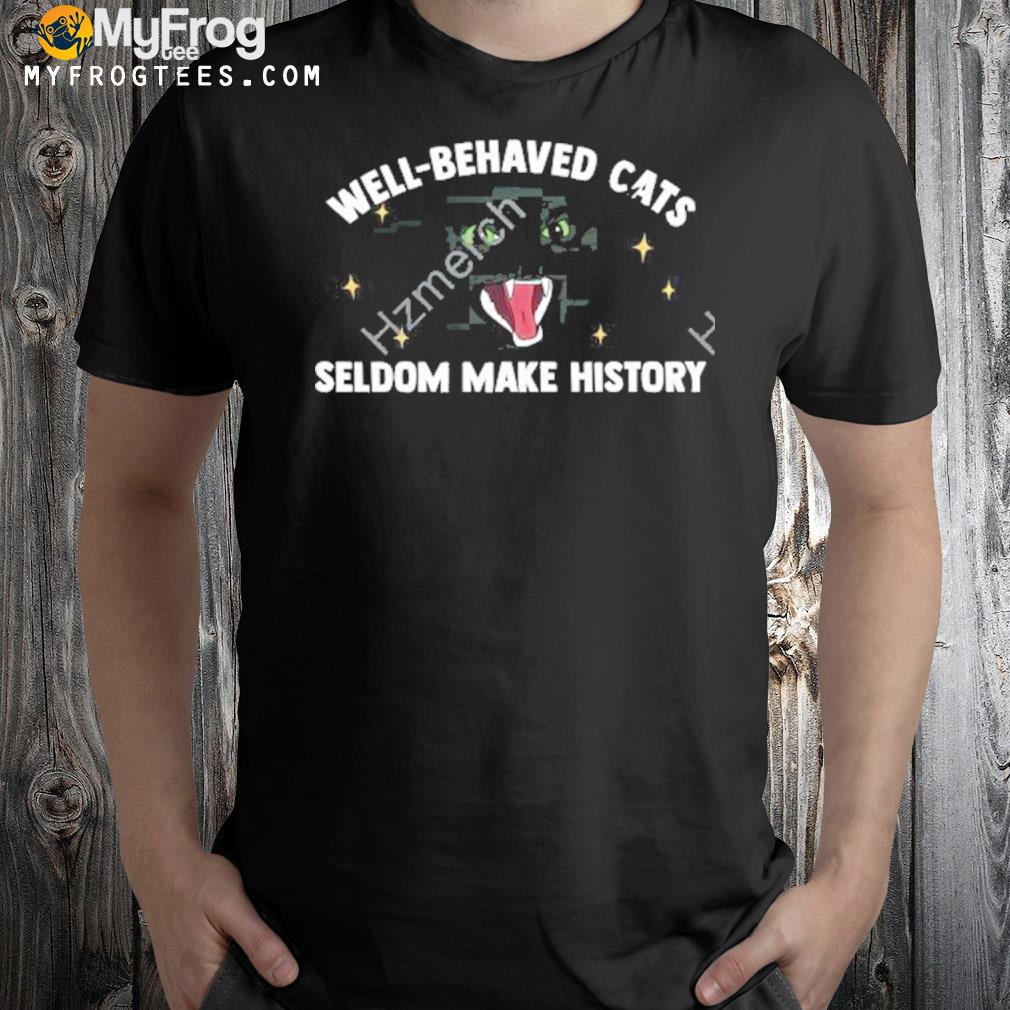 Bitty r us store well behaved cats seldom make history shirt