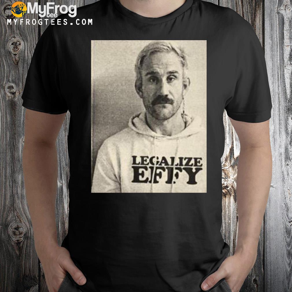 Effylives merch legalize effy shirt