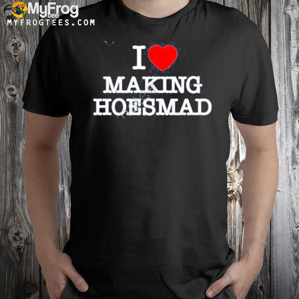 I love making hoes mad 2023 shirt