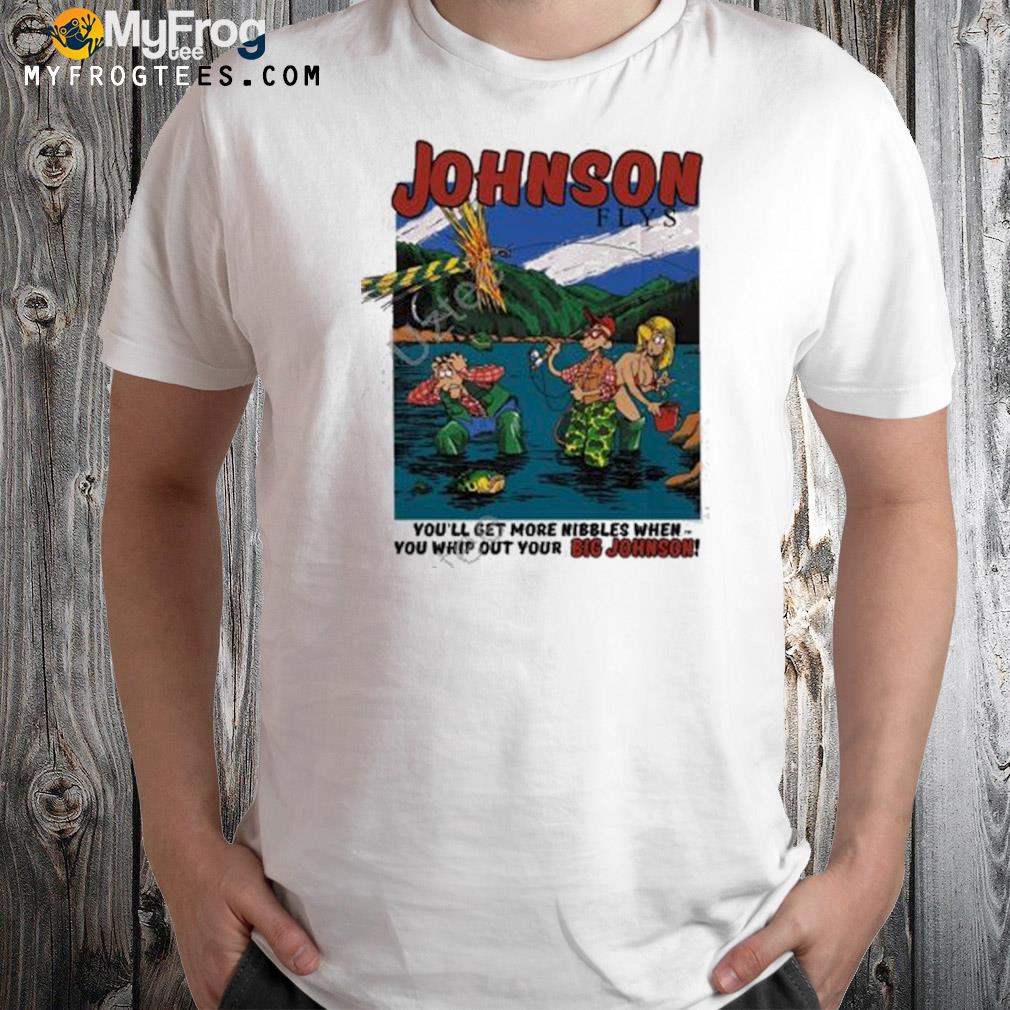 Johnson flys you'll get more nibbles when you whip out your big johnson shirt