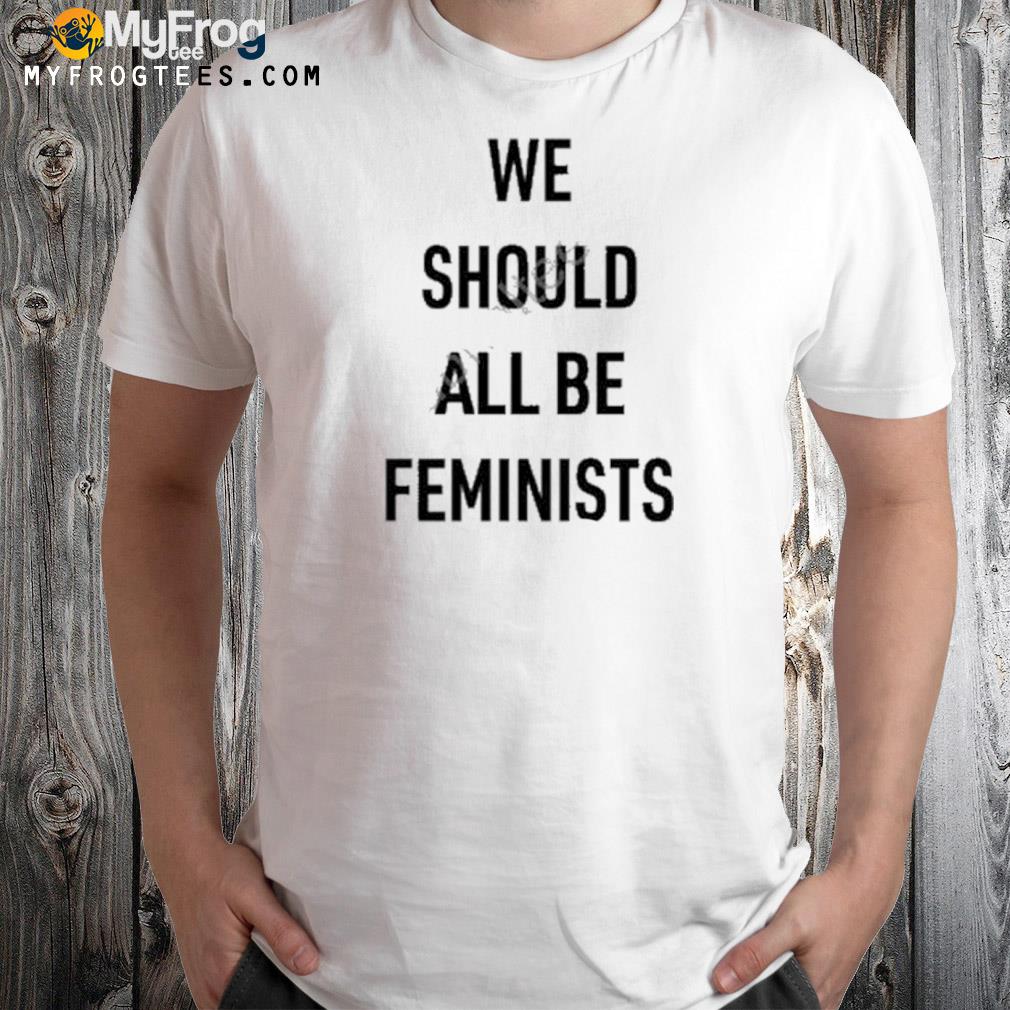 We Should All Be Feminists Shirt