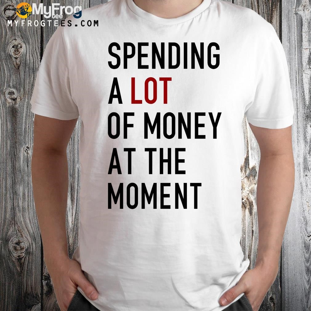 Official spending A Lot Of Money At The Moment tee