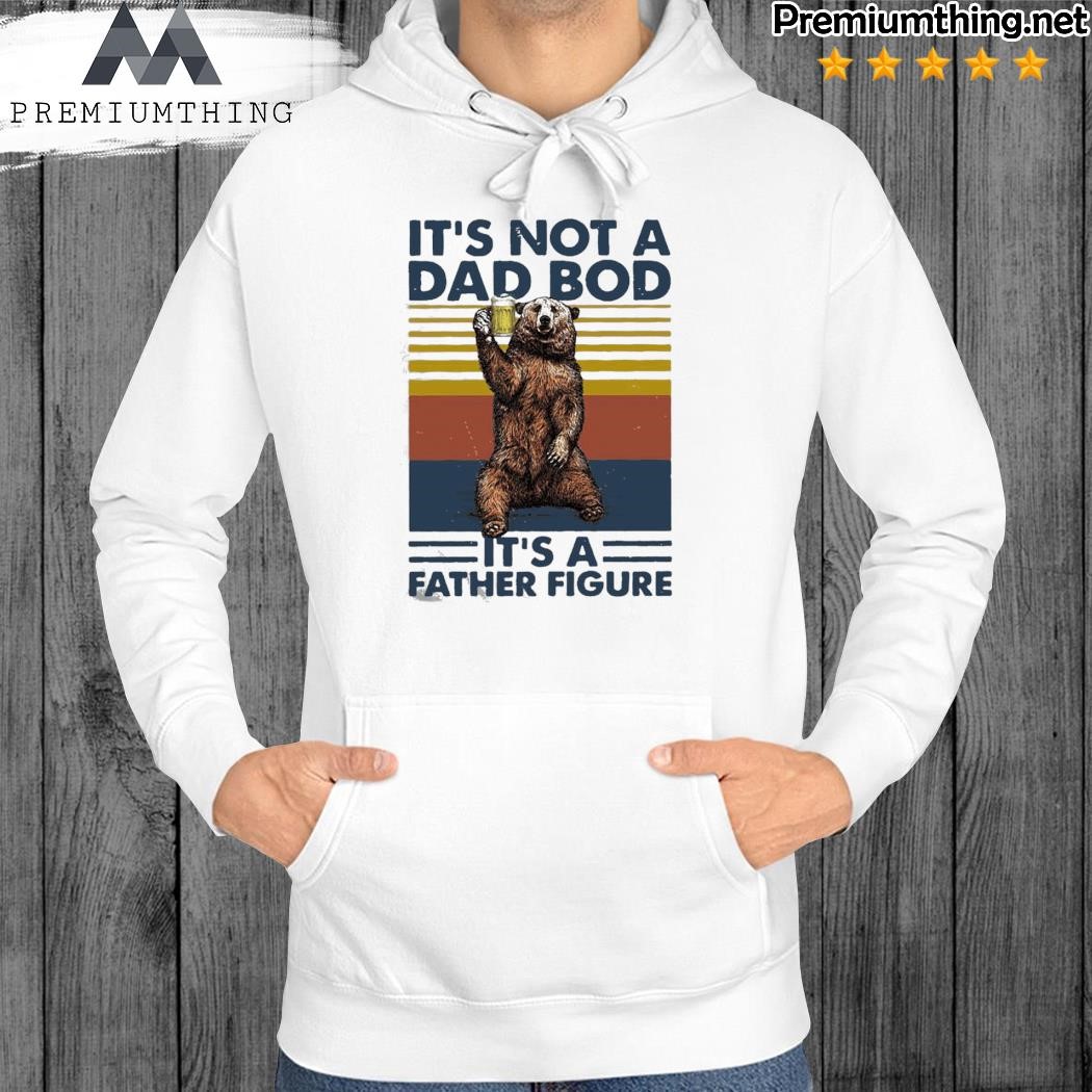 Vintage It's Not A Dad Bod Its A Father Figure Bear Beer tee hoodie.jpg