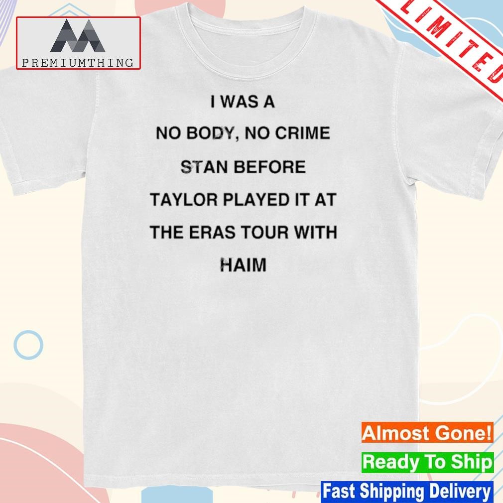 Design 2023 I Was A No Body No Crime Stan Before Taylor Played It At The Eras Tour With Haim Shirt