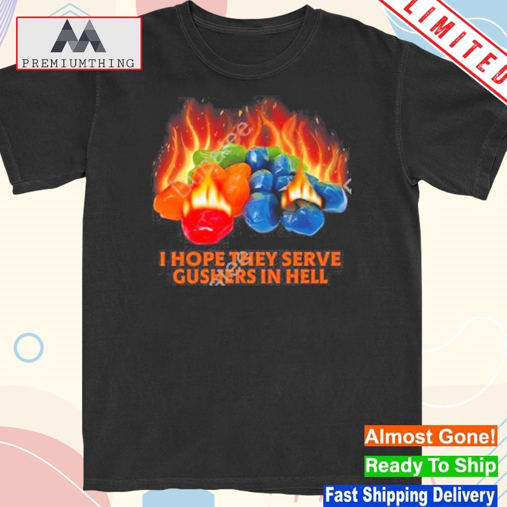 Design 2023 I hope they serve gushers in hell shirt