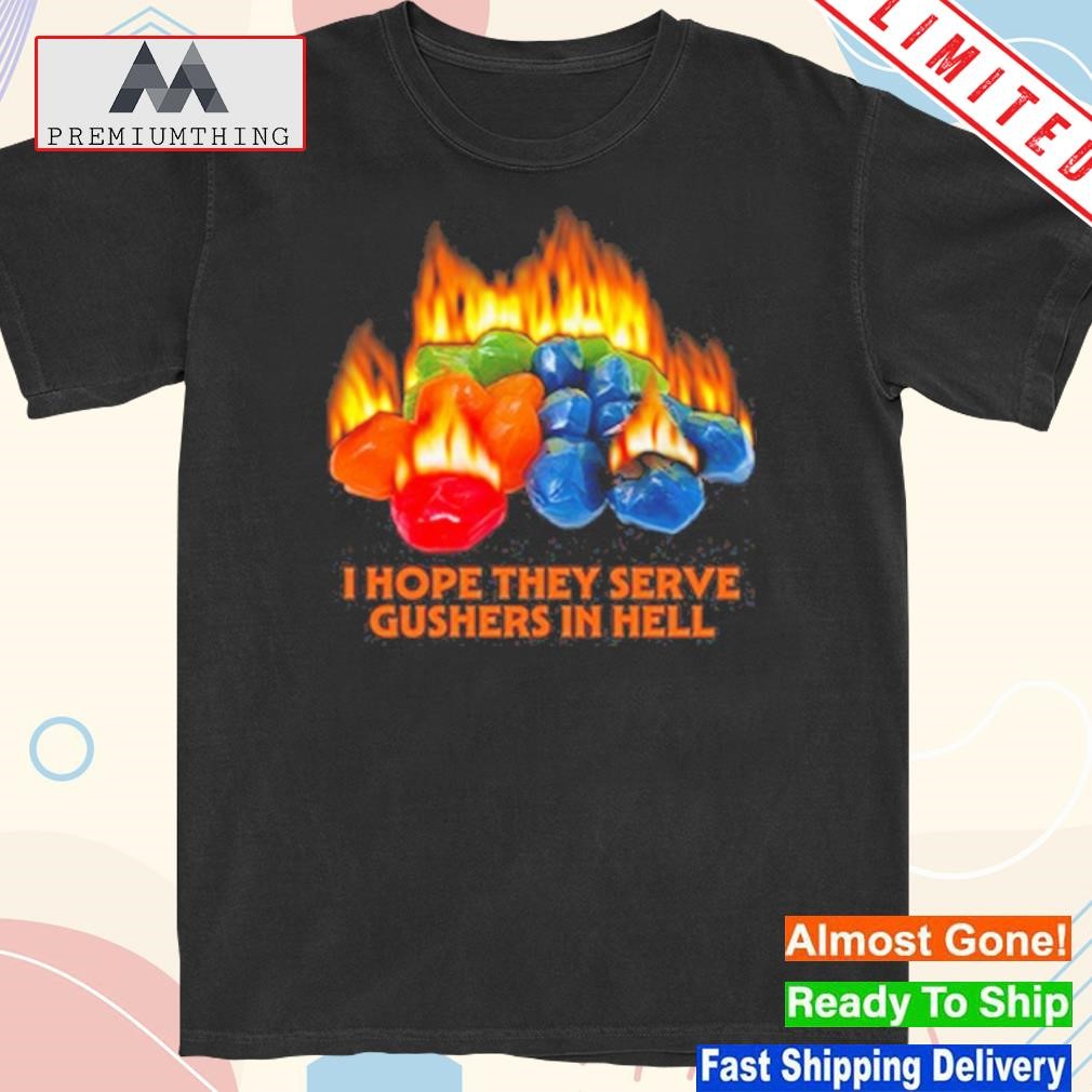 Design 2024 I hope they serve gushers in hell shirt