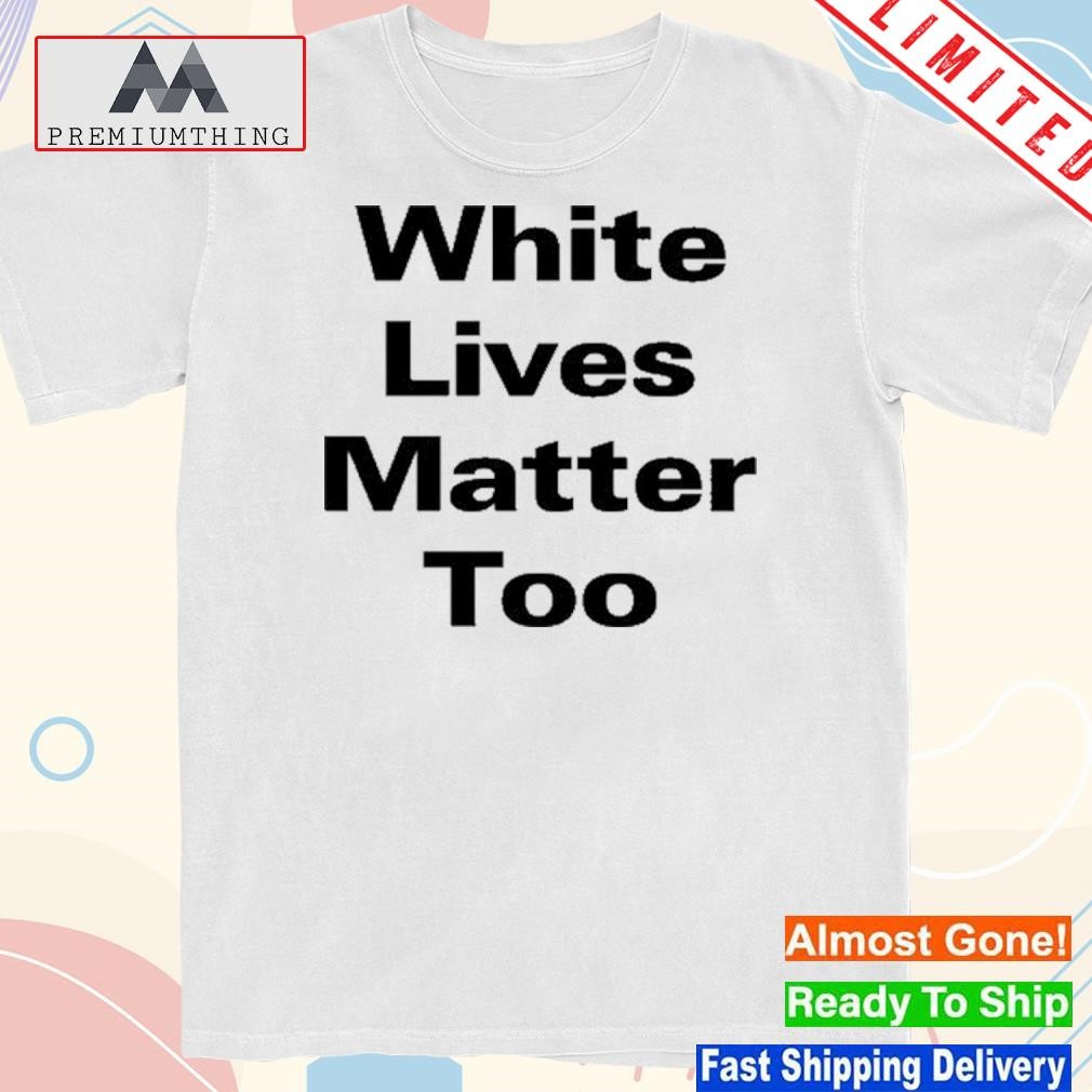 Design all Lives Matter White Lives Matter Too Shirt