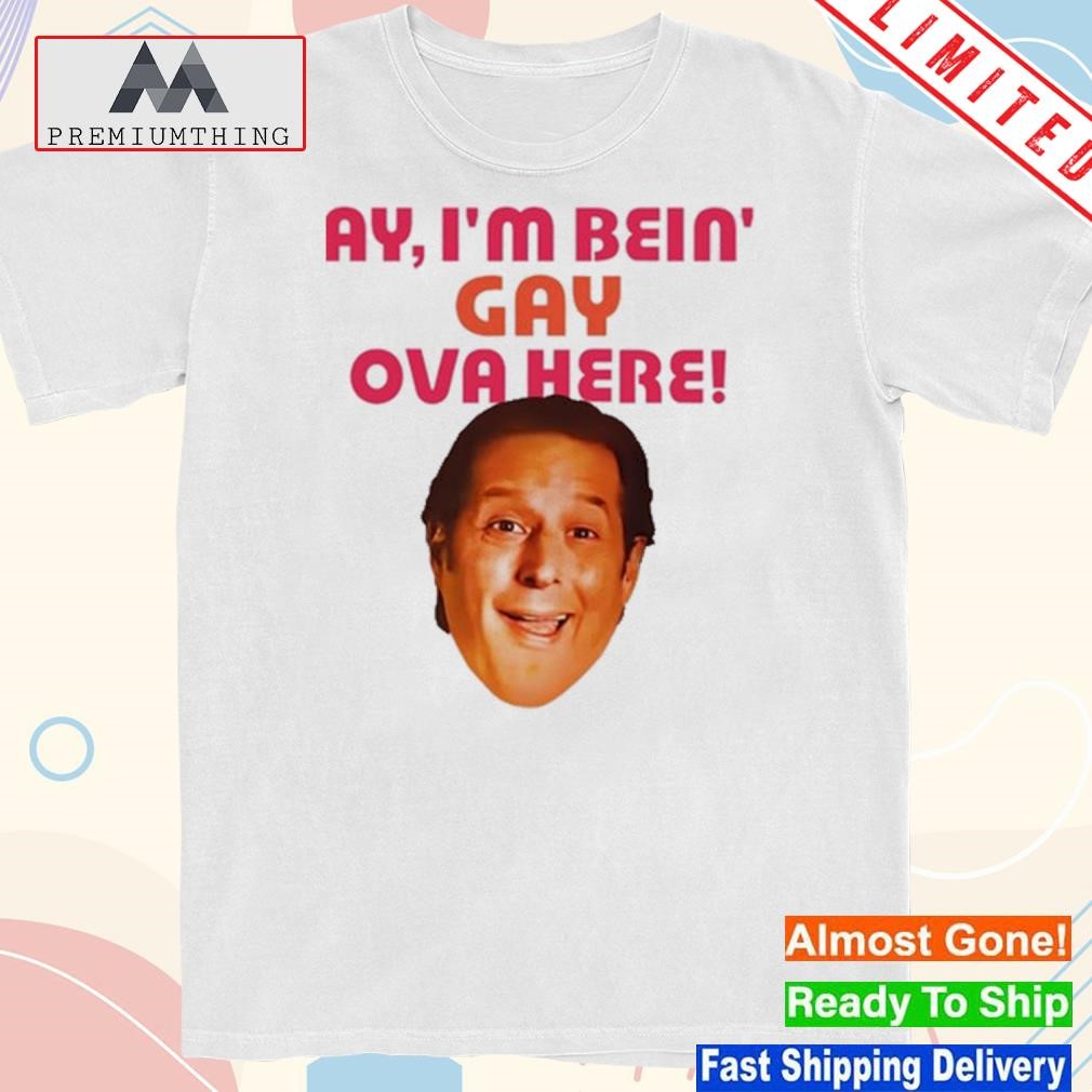 Design ay I'm Bein Gay Over Here Shirt