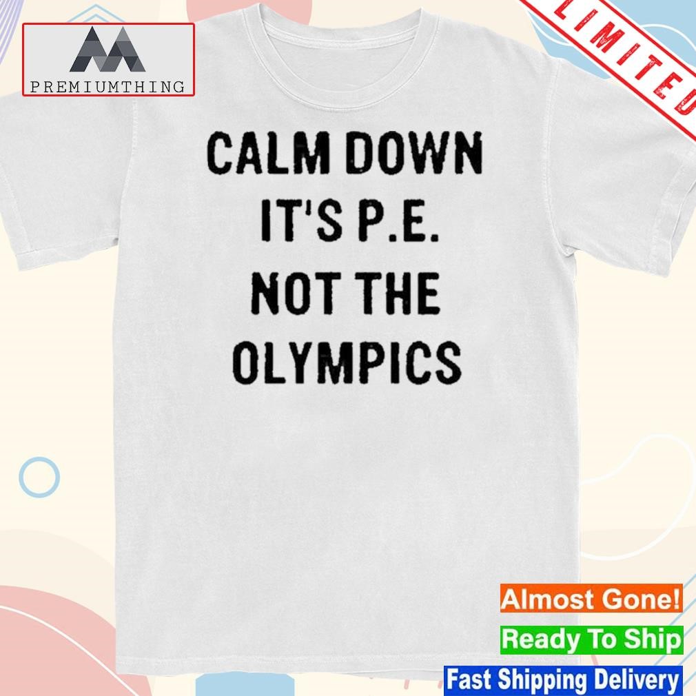 Design calm Down It’s P E Not The Olympics Shirt