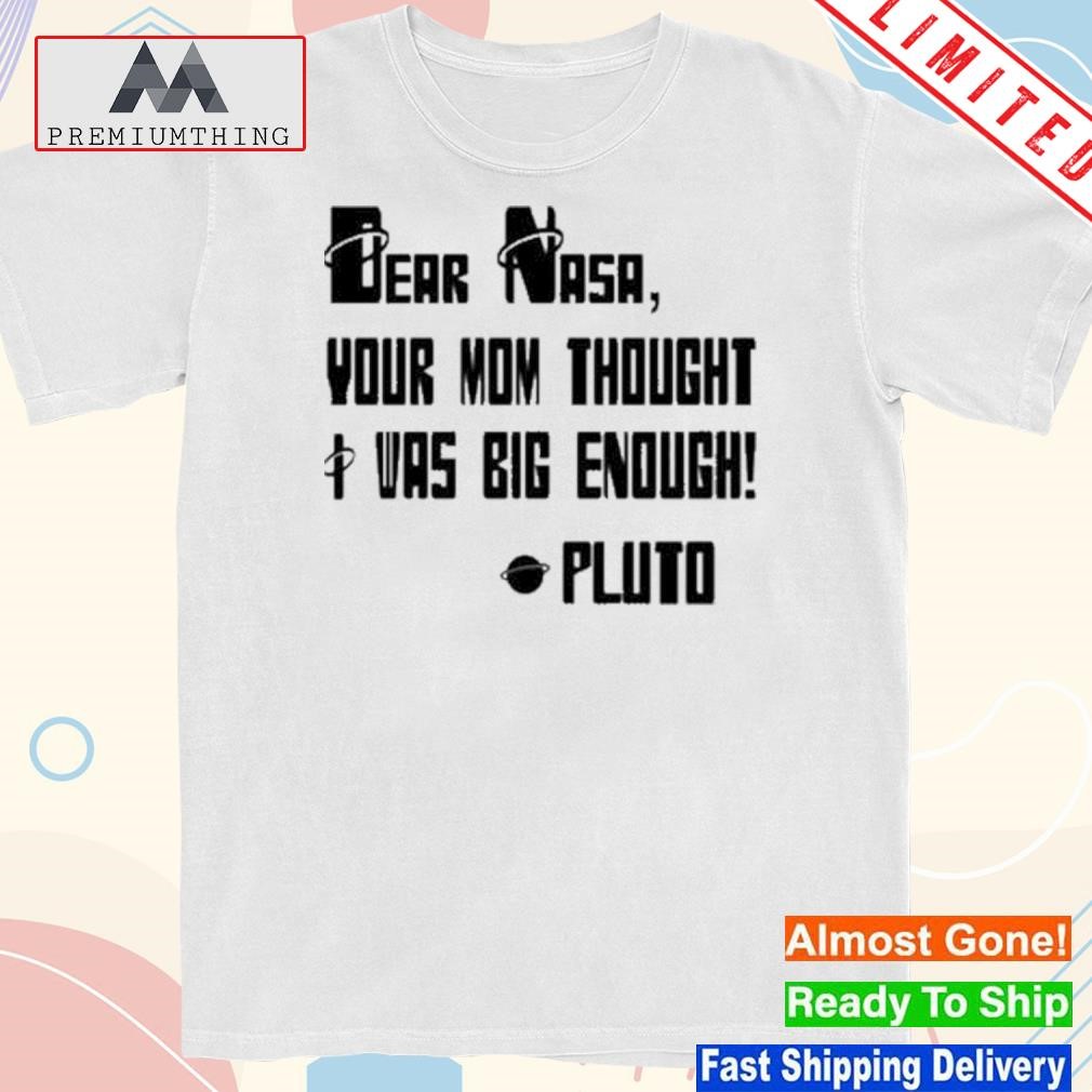 Design dear Nasa Your Mom Thought I Was Big Enough Pluto 2023 shirt