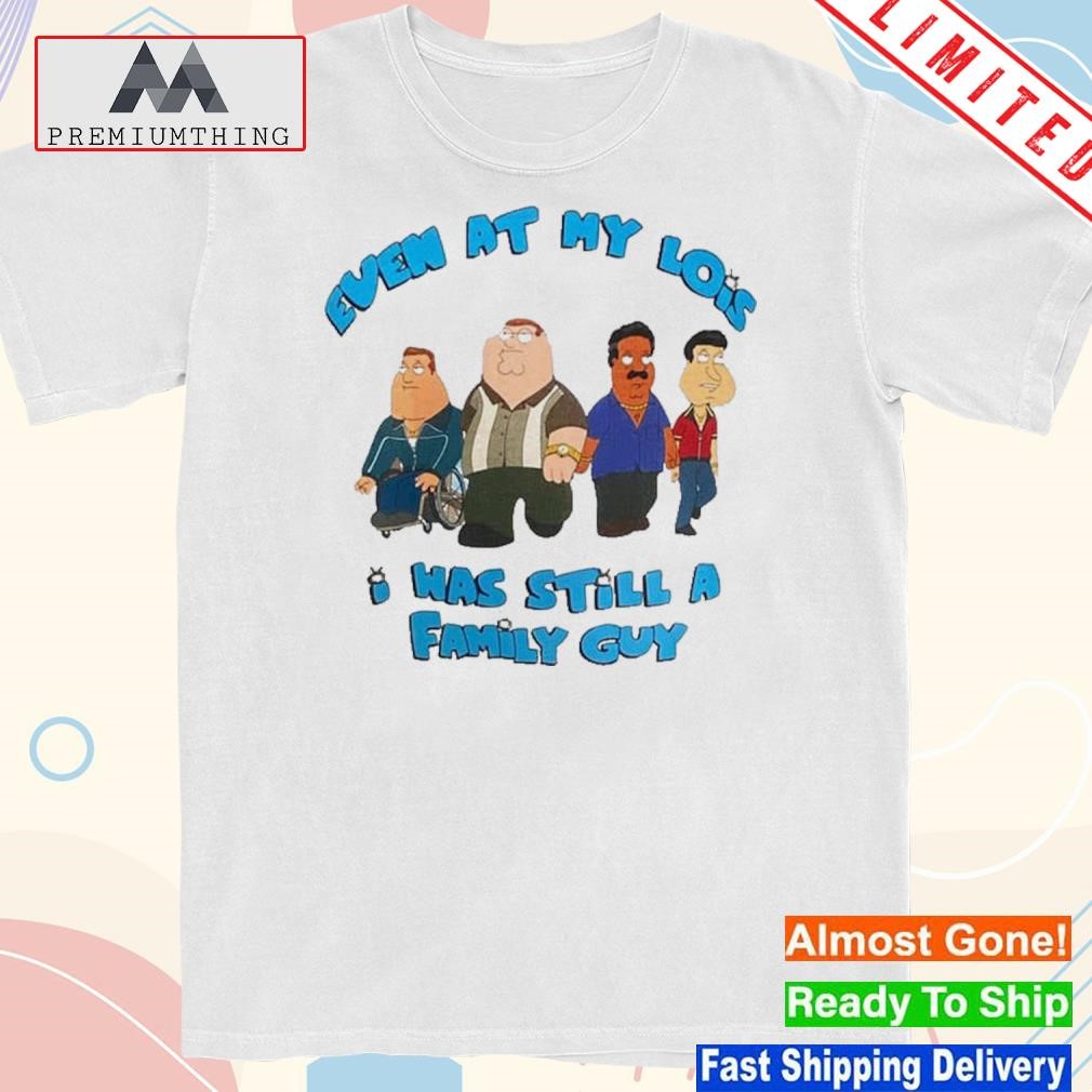 Design even At My Lois I Was Still A Family Guy T-Shirt