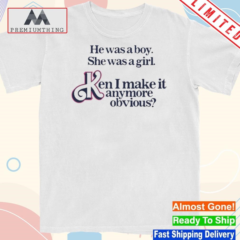 Design got Funny He Was A Boy She Was A Girl Ken I Make It Anymore Obvious Shirt