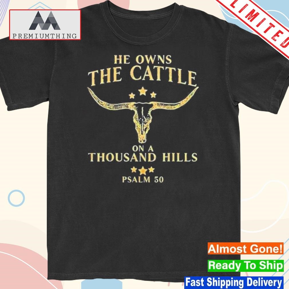 Design he Owns The Cattle On A Thousand Hills Shirt
