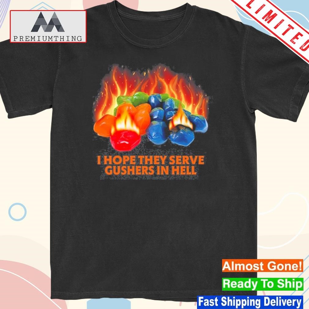 Design i hope they serve gushers in hell shirt
