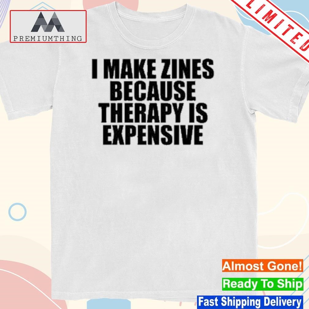 Design i make zines because therapy is expensive shirt