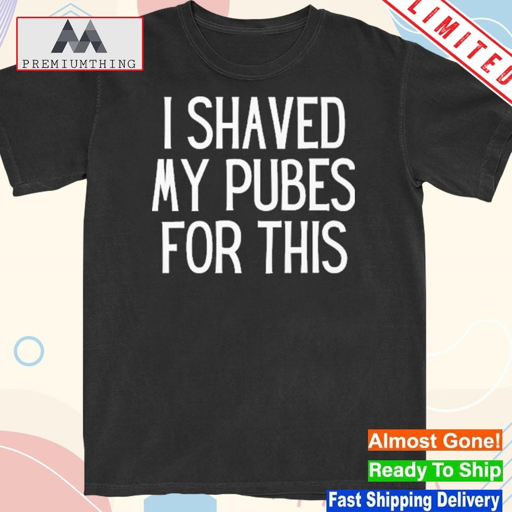 Design i shaved my pubes for this shirt