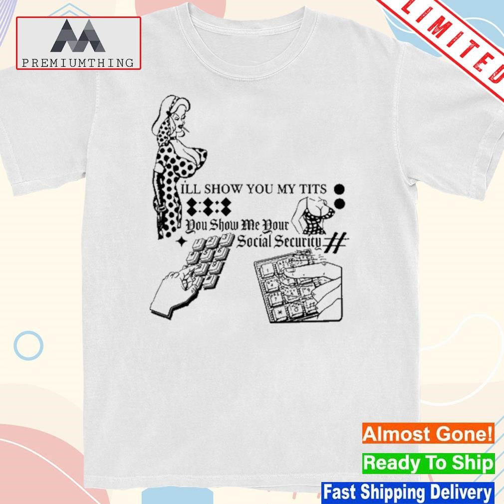 Design i’ll Show You My Tits You Show Me Your Social Security Shirt