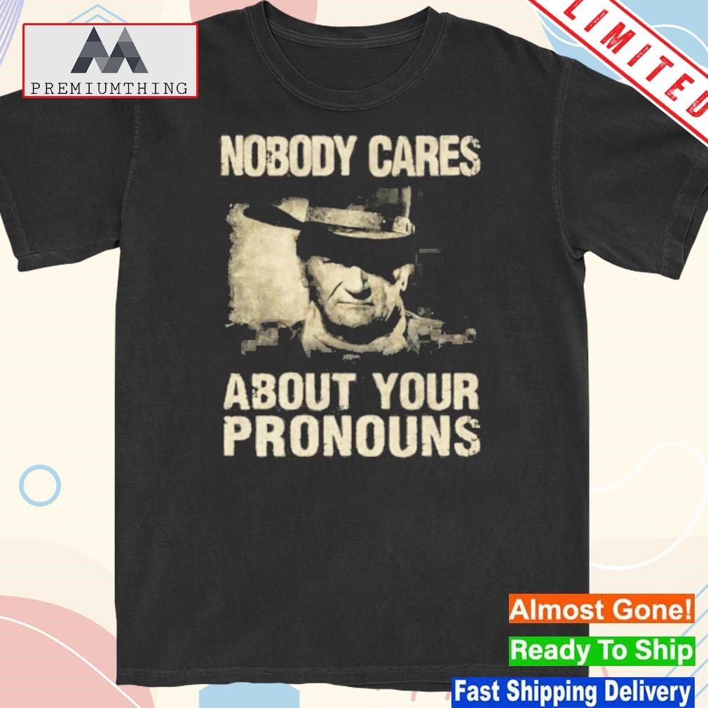 Design john Wayne Nobody Cares About Your Pronouns Shirt
