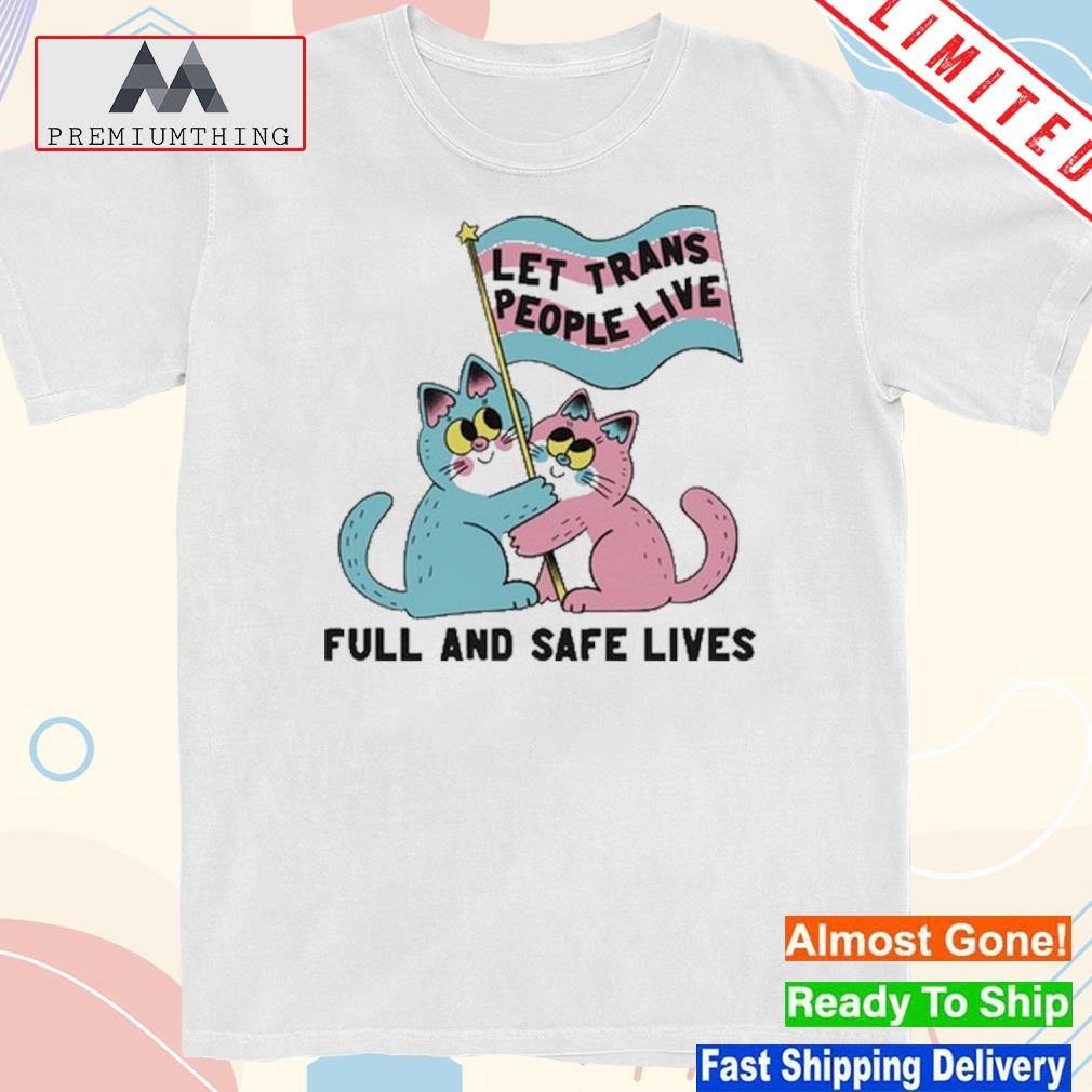 Design let trans people live full and safe lives shirt