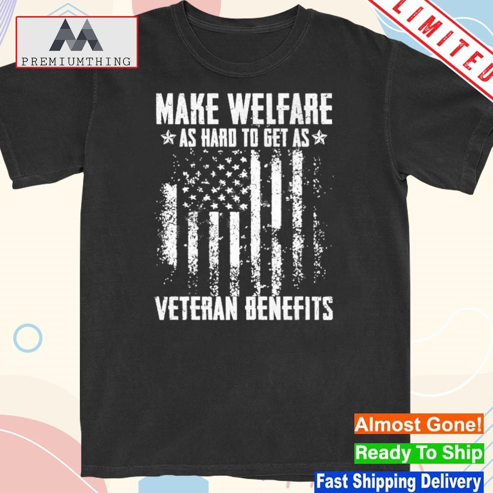 Design make Welfare As Hard To Get As Veterans Benefits Shirt