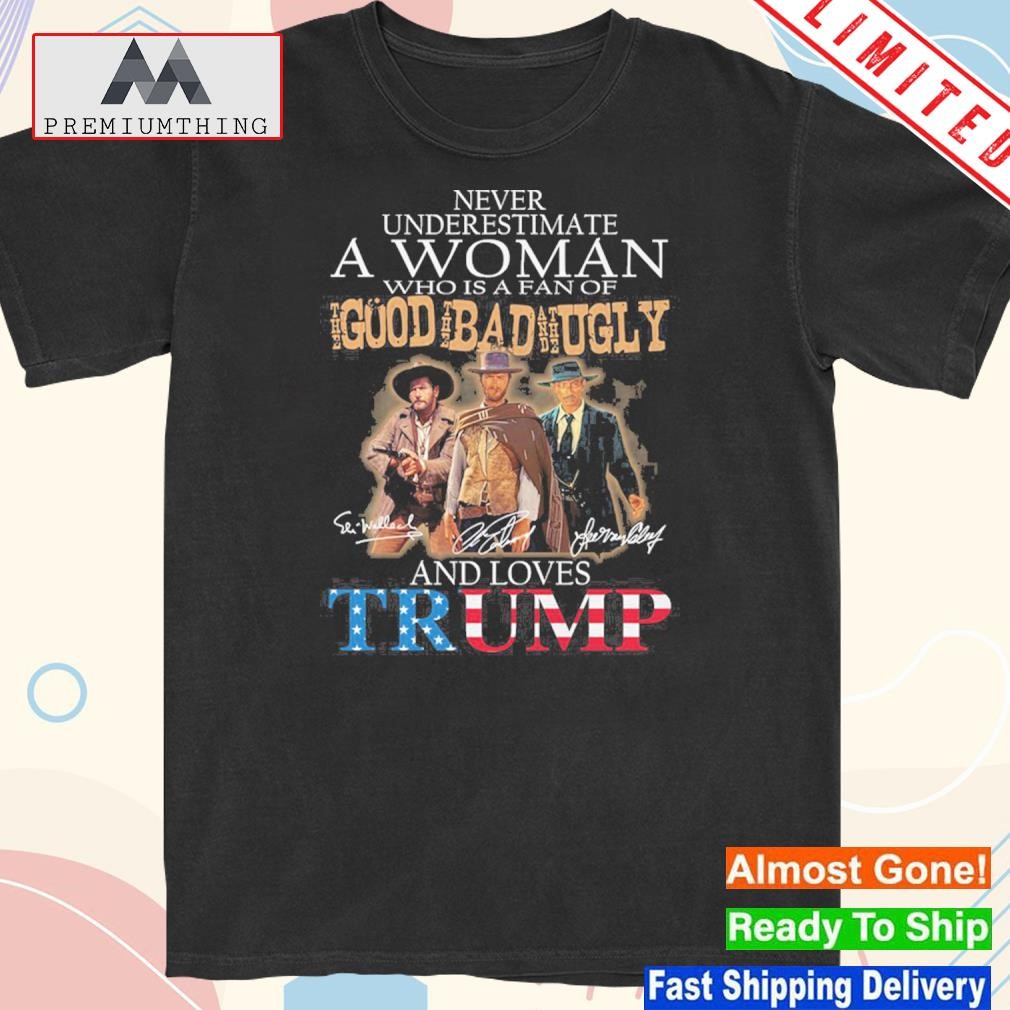 Design never underestimate a woman who is a fan of the good the bad the ugly and loves Trump shirt
