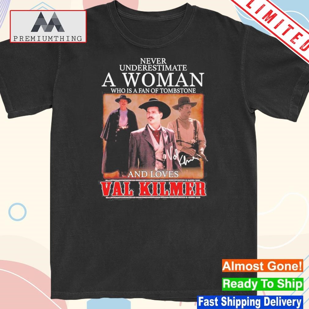 Design never underestimate a woman who is a fan of tombstone and love val kilmer shirt