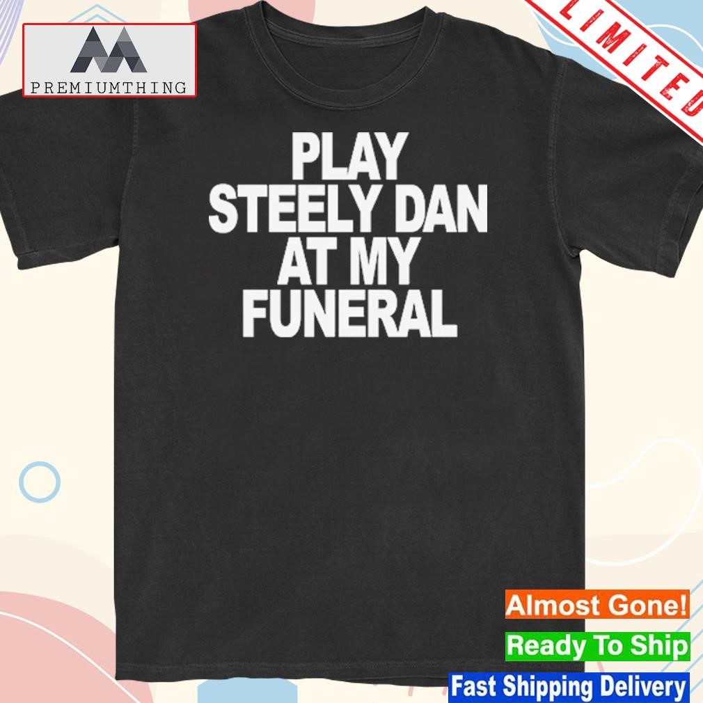 Design play Steely Dan At My Funeral T-Shirt