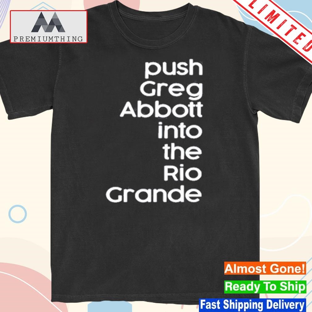 Design push greg abbott into the rio grande shirt