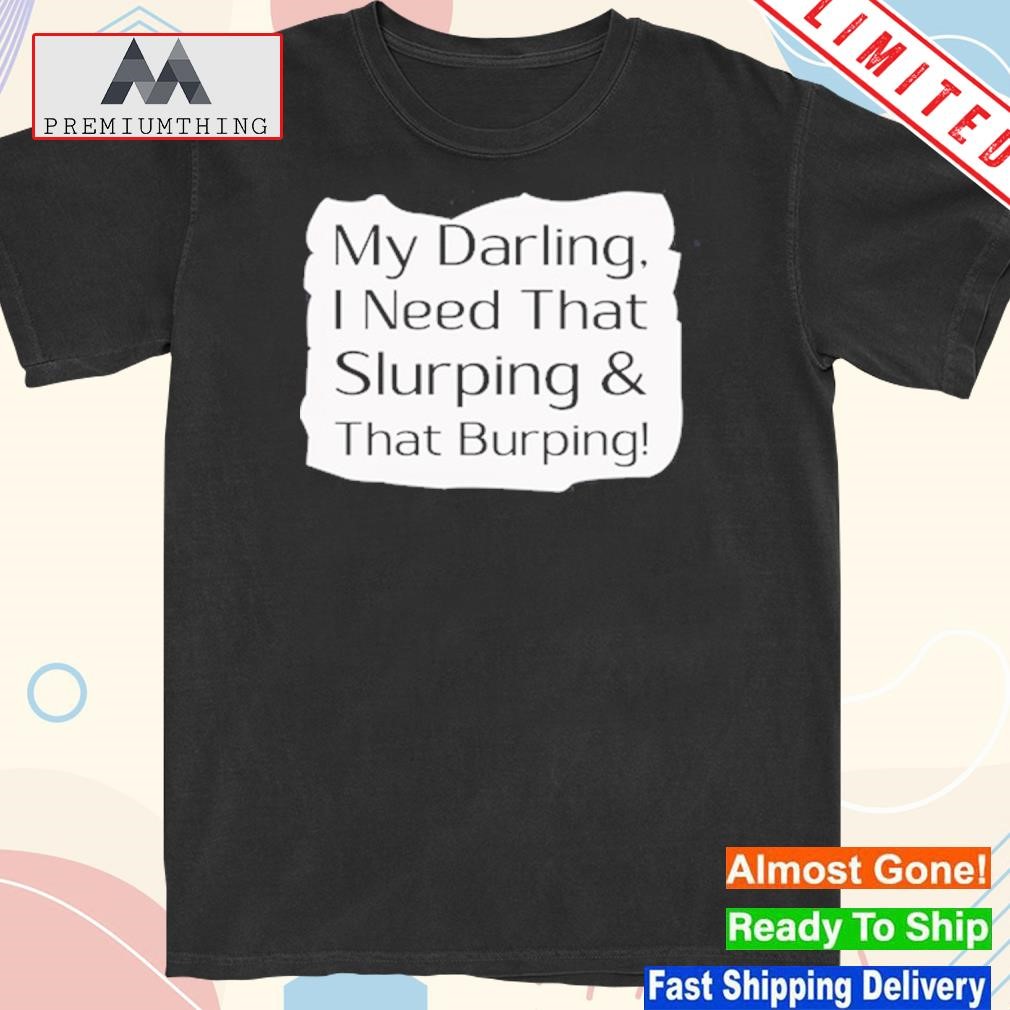 Design racyreecie My Darling I Need That Slurping And That Burping Shirt