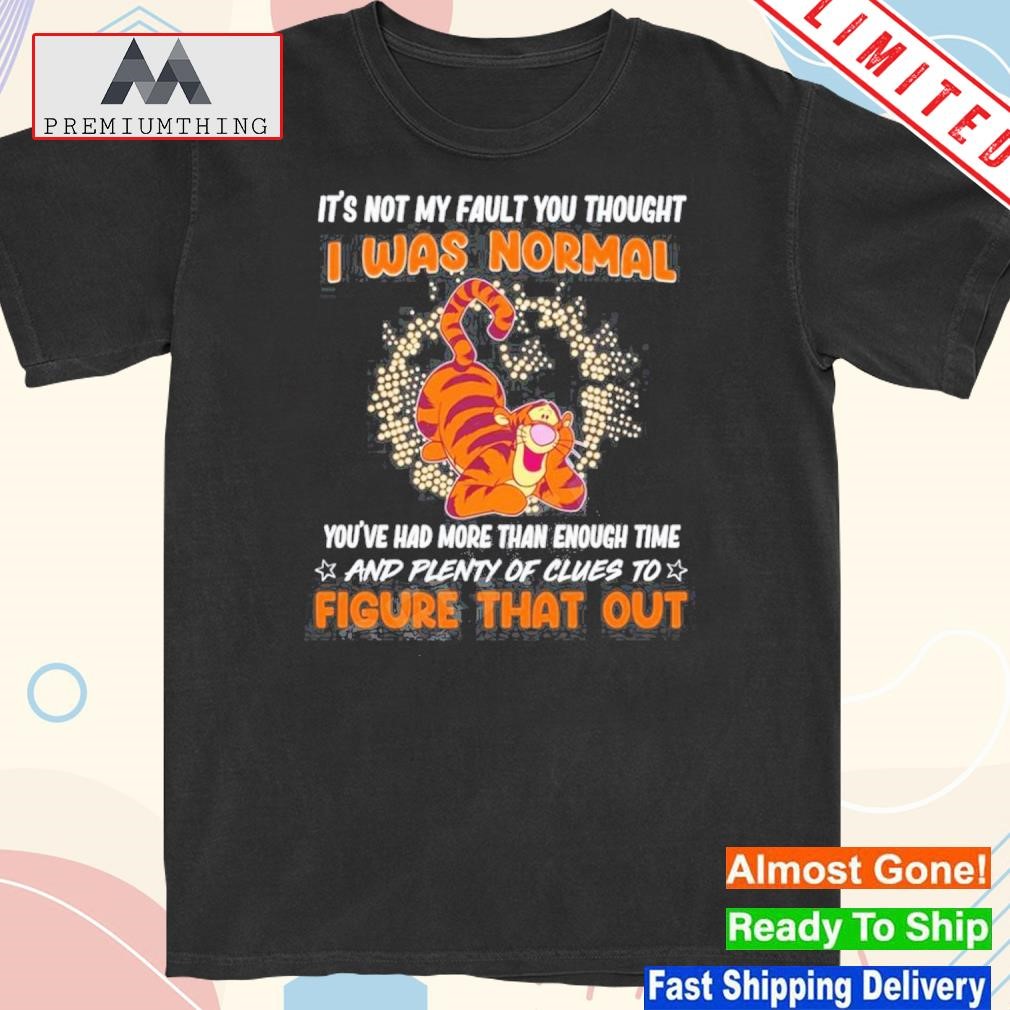 Design tigger It’s Not My Fault You Thought I Was Normal Shirt