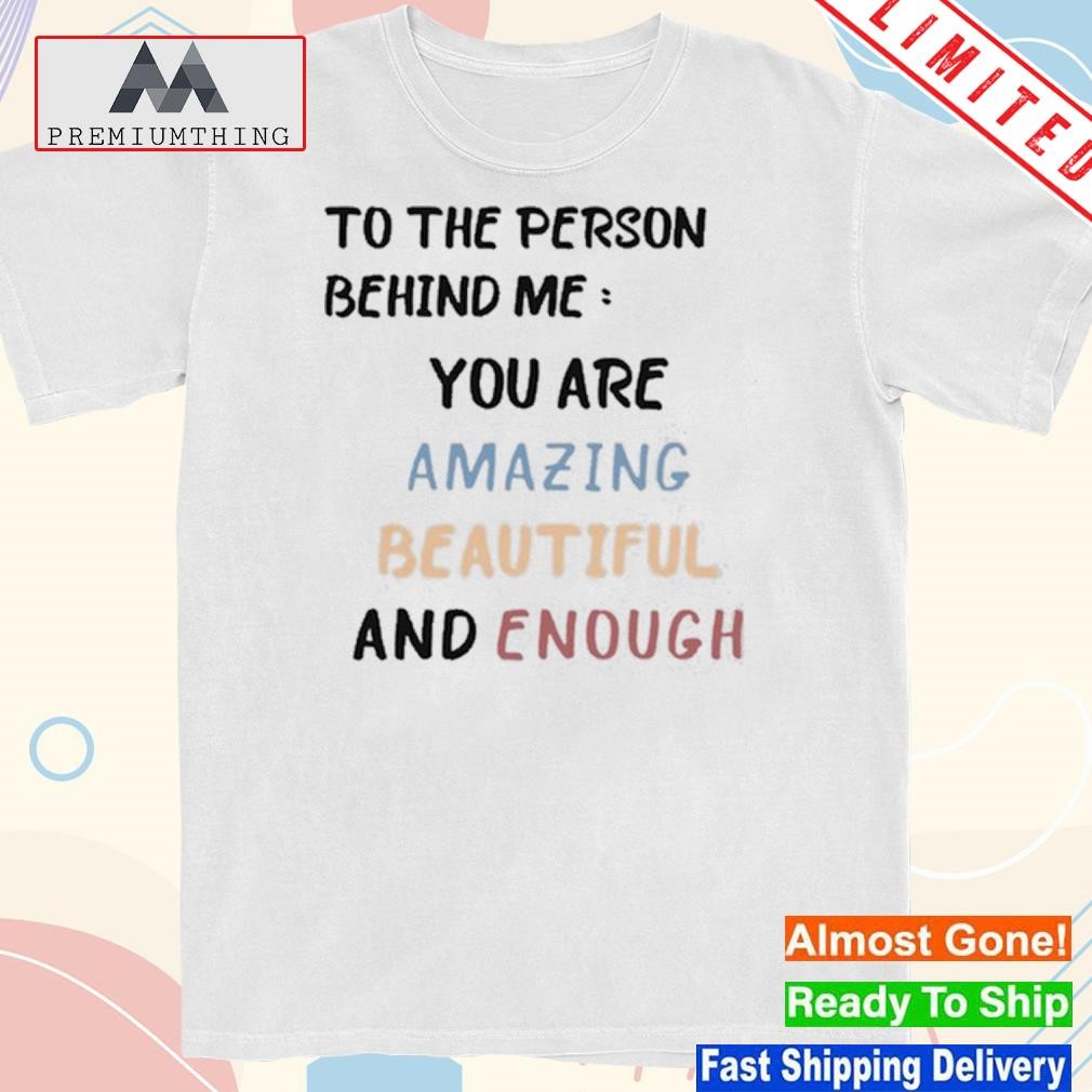 Design to The Person Behind Me You Are Amazing Beautiful And Enough Shirt