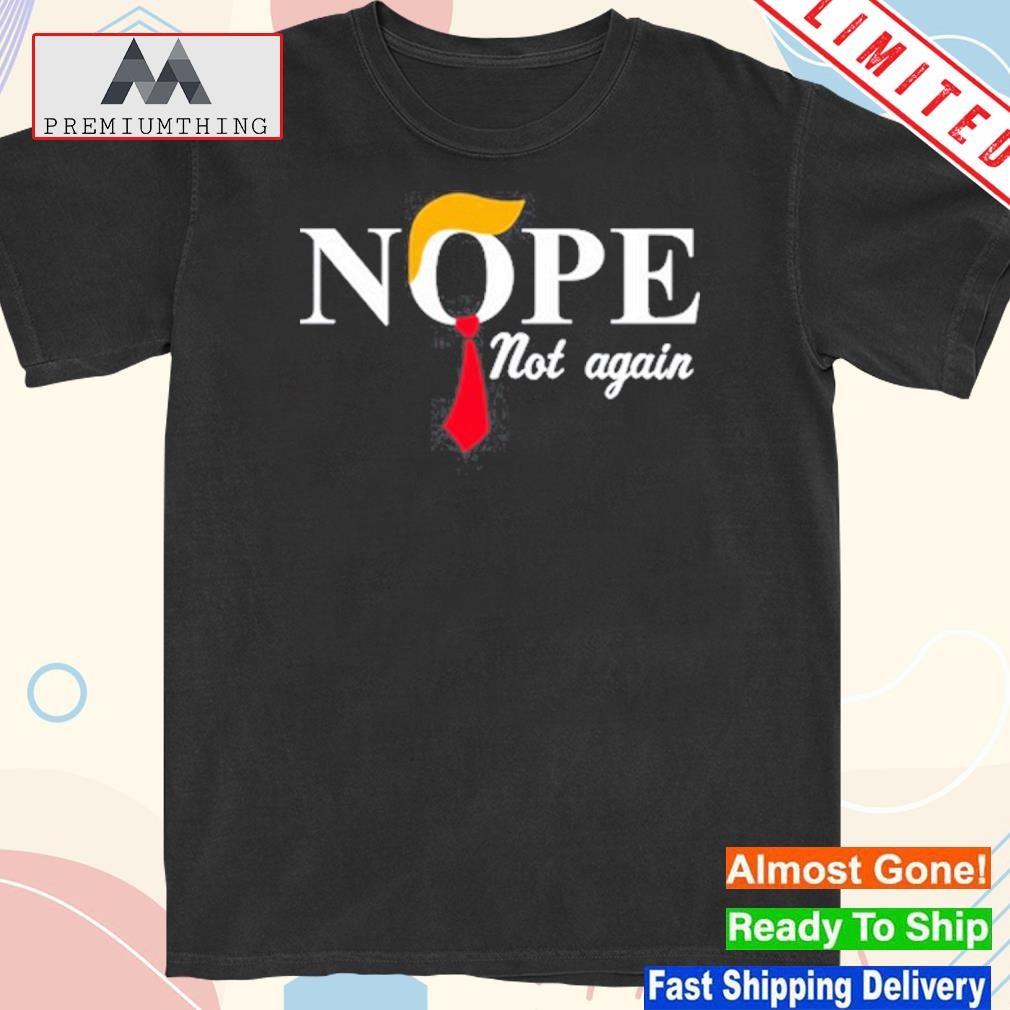 Design trump Nope Not Again T-Shirt