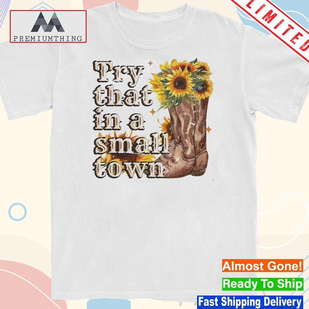 Design try that in a small town sunflower shirt