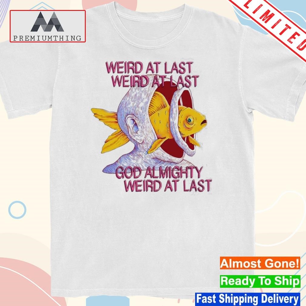 Design weird At Last God Almighty Weird At Last T-Shirt