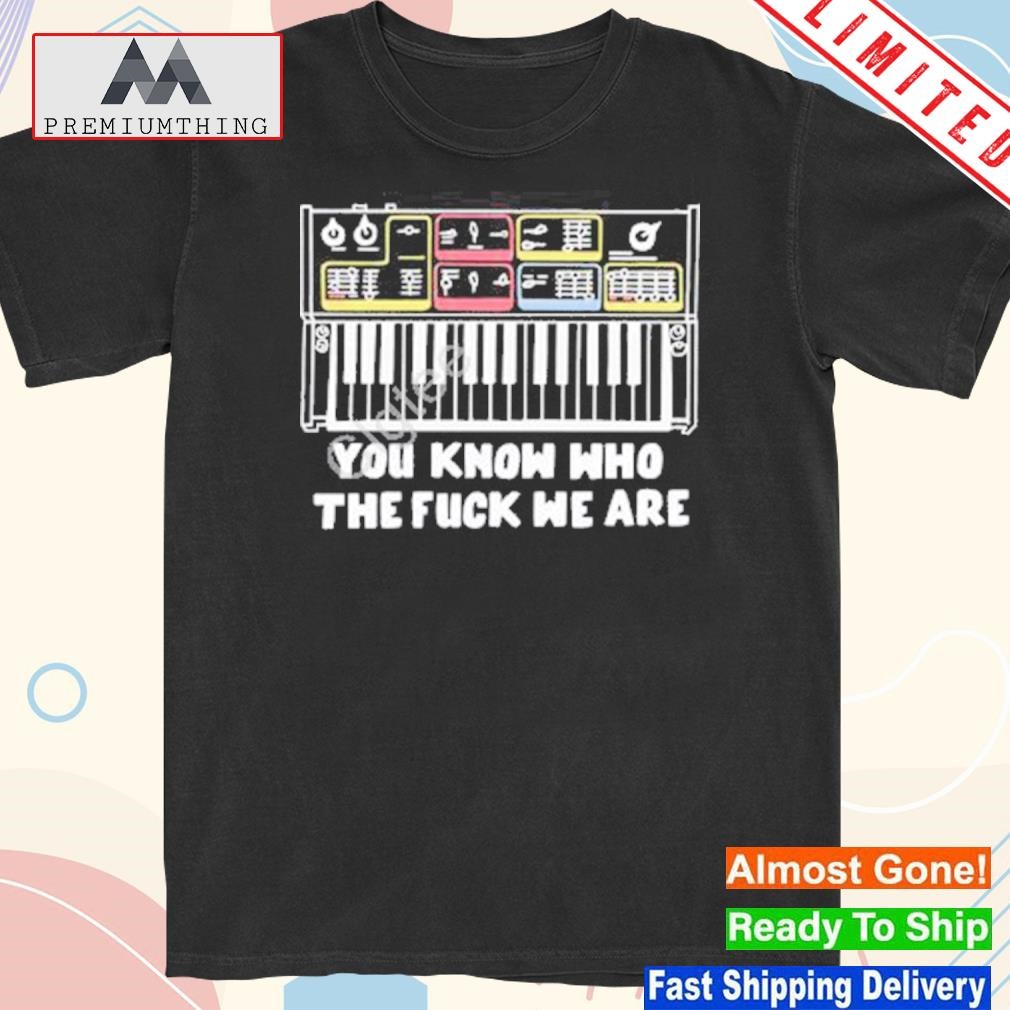 Design you know who the fuck we are shirt