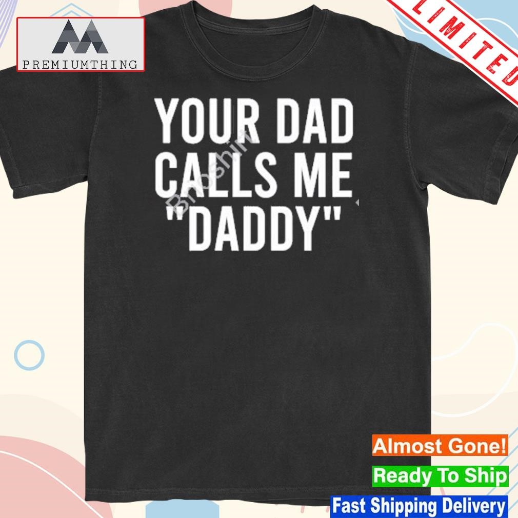 Design your dad calls me daddy shirt