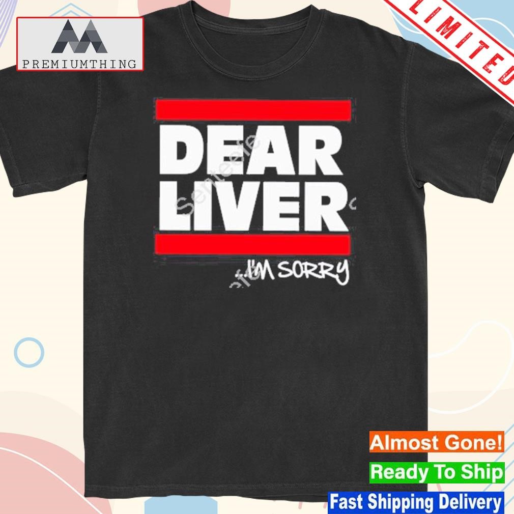 Design 2023 Dear Liver I’m Sorry T-Shirt