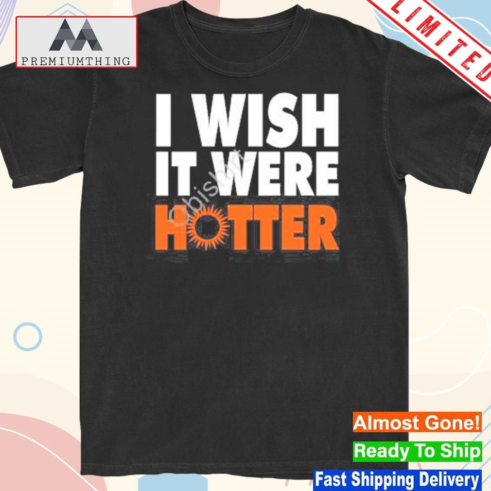 Design 2023 I wish it were hotter shirt