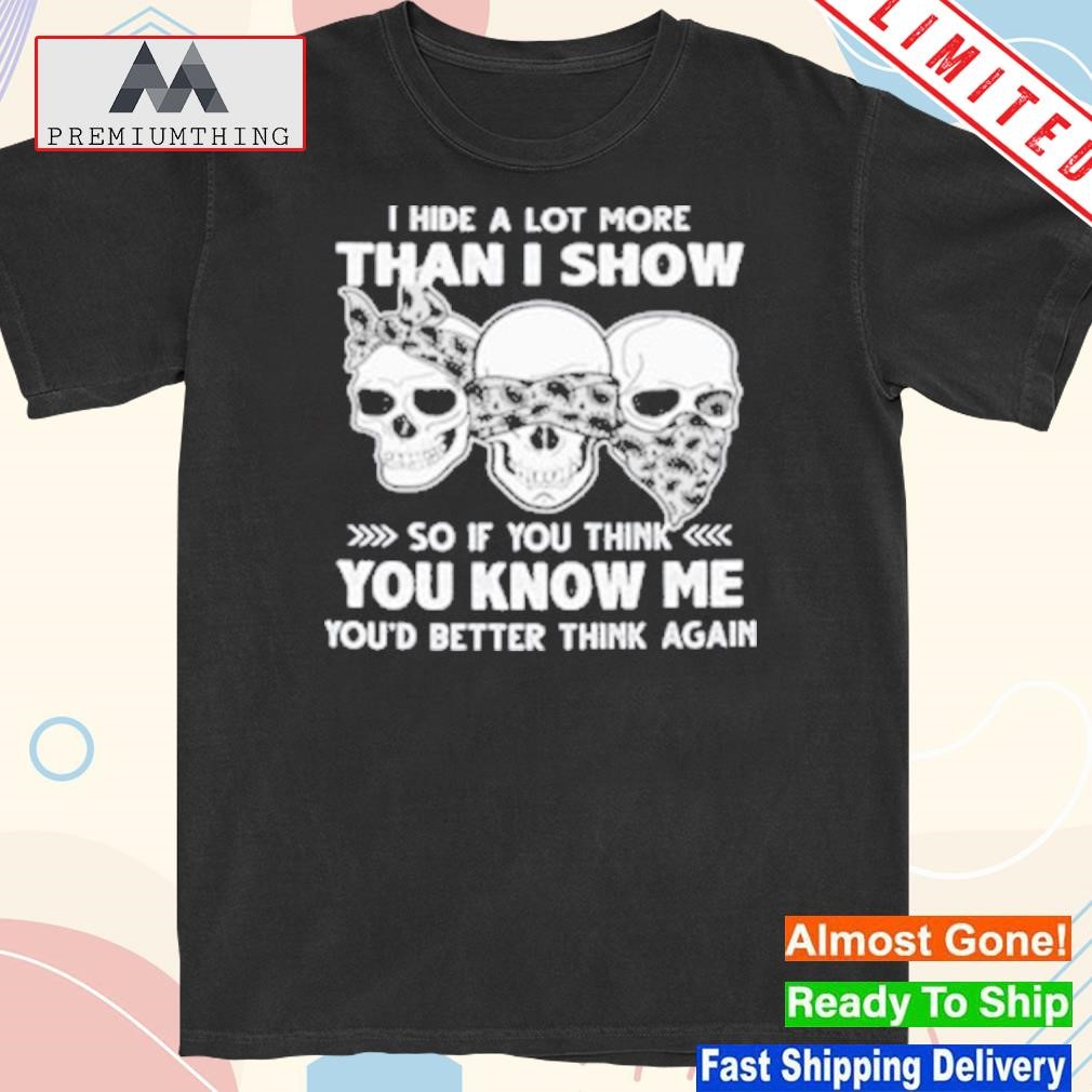 Design 2023 Skulls I hide a lot more than I show so if you think you know me you'd better think again 2023 shirt