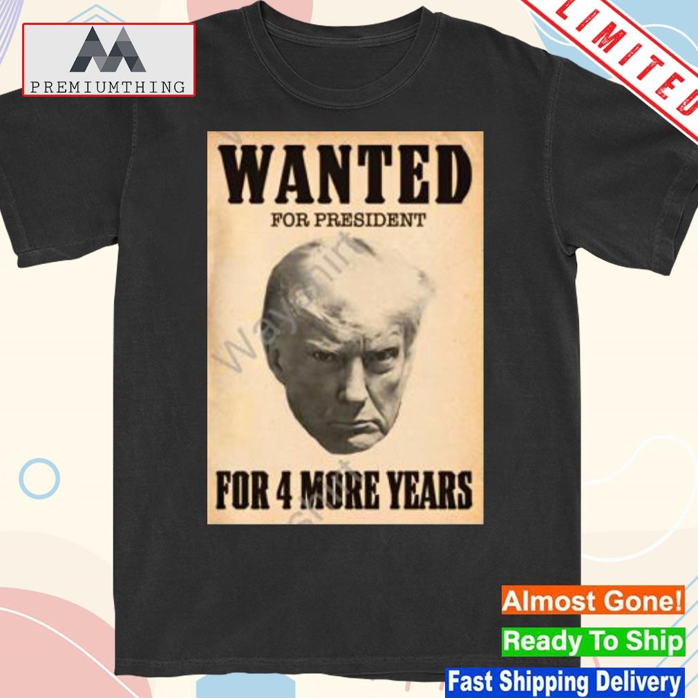 Design 2023 Wanted for president for 4 more years shirt