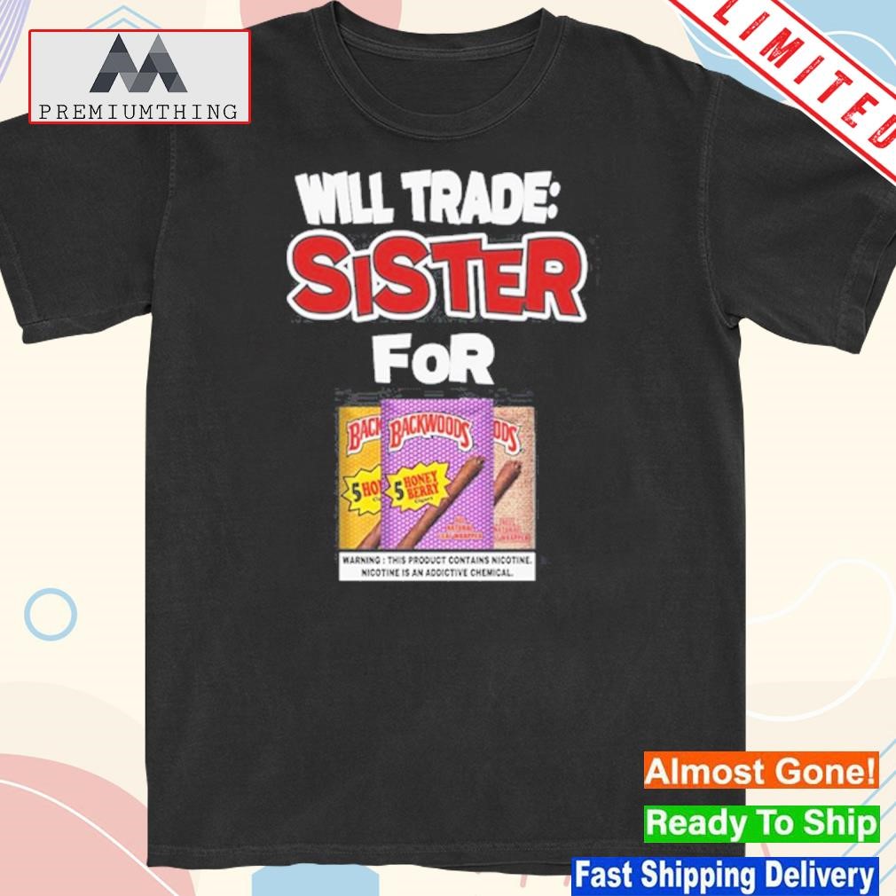 Design 2023 Will trade sister for backwoods shirt